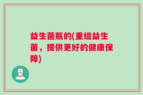 益生菌瓶的(重组益生菌，提供更好的健康保障)