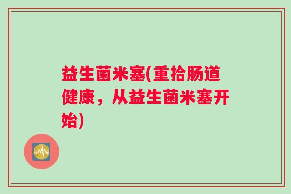 益生菌米塞(重拾肠道健康，从益生菌米塞开始)