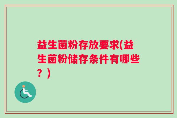 益生菌粉存放要求(益生菌粉储存条件有哪些？)