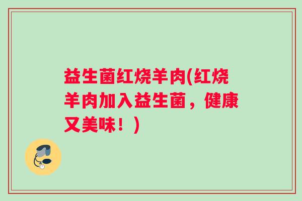 益生菌红烧羊肉(红烧羊肉加入益生菌，健康又美味！)