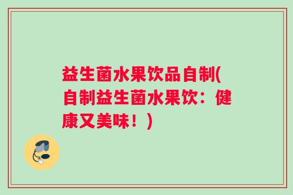 益生菌水果饮品自制(自制益生菌水果饮：健康又美味！)