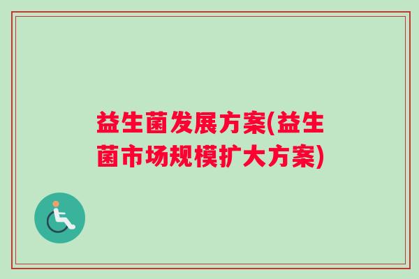 益生菌发展方案(益生菌市场规模扩大方案)