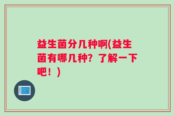 益生菌分几种啊(益生菌有哪几种？了解一下吧！)