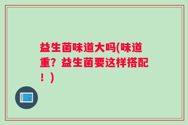 益生菌味道大吗(味道重？益生菌要这样搭配！)