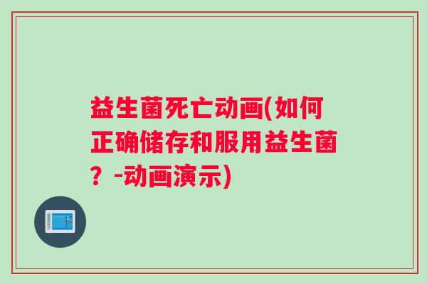 益生菌死亡动画(如何正确储存和服用益生菌？-动画演示)