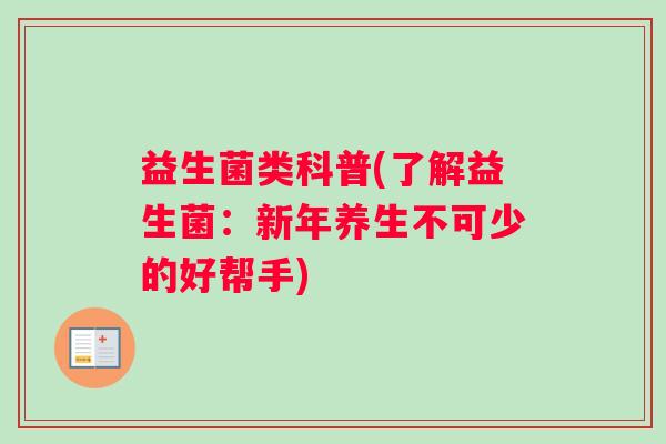 益生菌类科普(了解益生菌：新年养生不可少的好帮手)