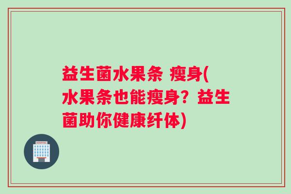 益生菌水果条 瘦身(水果条也能瘦身？益生菌助你健康纤体)