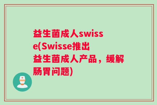 益生菌成人swisse(Swisse推出益生菌成人产品，缓解肠胃问题)