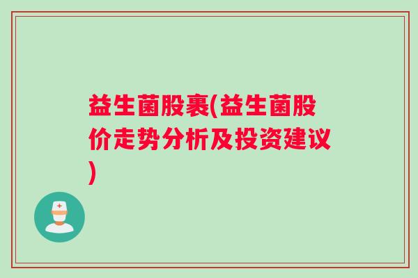 益生菌股裹(益生菌股价走势分析及投资建议)