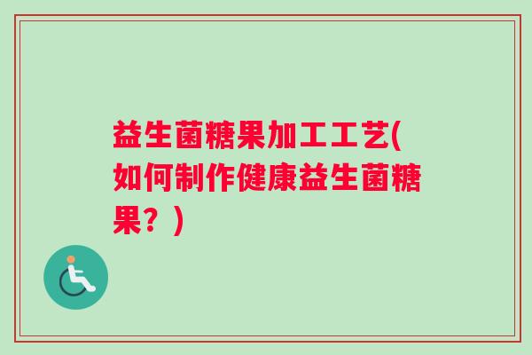 益生菌糖果加工工艺(如何制作健康益生菌糖果？)