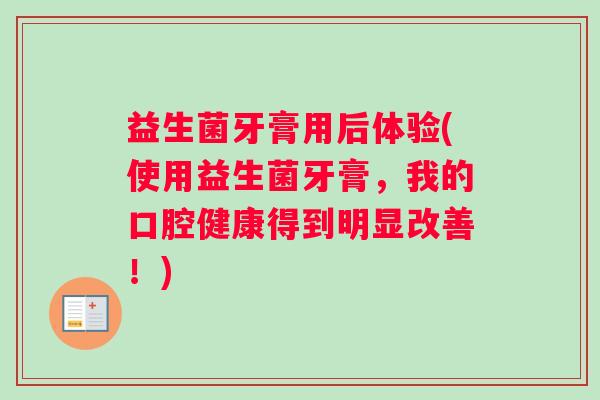益生菌牙膏用后体验(使用益生菌牙膏，我的口腔健康得到明显改善！)