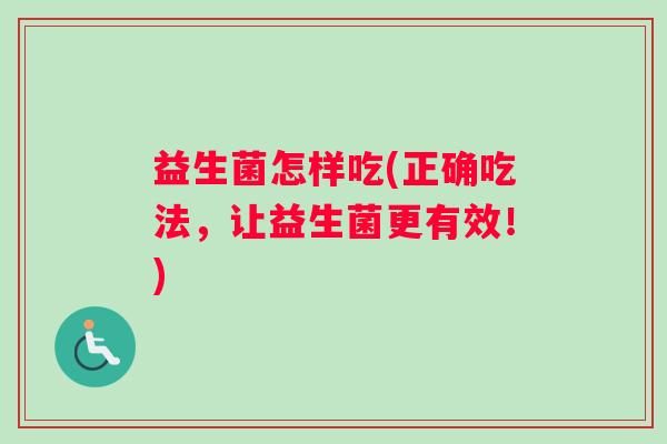 益生菌怎样吃(正确吃法，让益生菌更有效！)