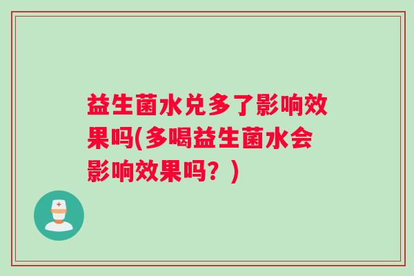 益生菌水兑多了影响效果吗(多喝益生菌水会影响效果吗？)