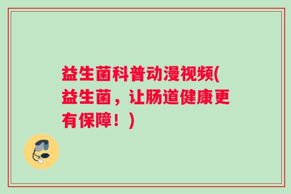 益生菌科普动漫视频(益生菌，让肠道健康更有保障！)