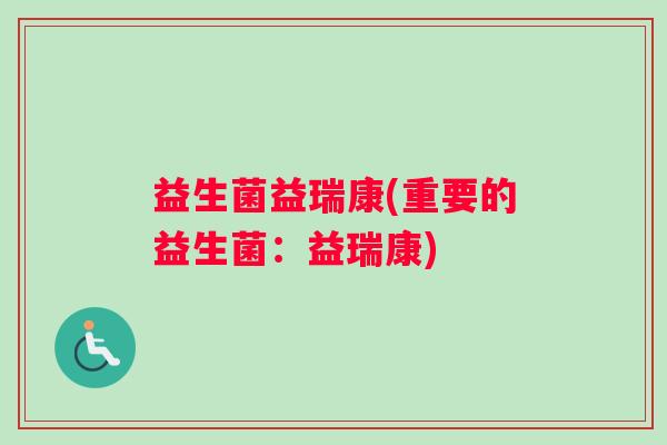 益生菌益瑞康(重要的益生菌：益瑞康)