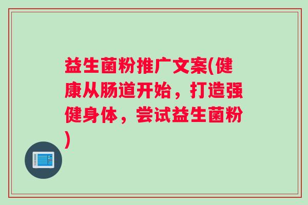 益生菌粉推广文案(健康从肠道开始，打造强健身体，尝试益生菌粉)