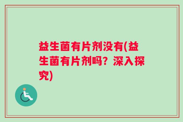 益生菌有片剂没有(益生菌有片剂吗？深入探究)
