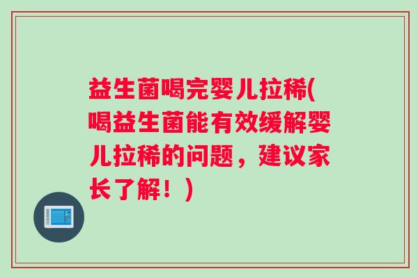 益生菌喝完婴儿拉稀(喝益生菌能有效缓解婴儿拉稀的问题，建议家长了解！)