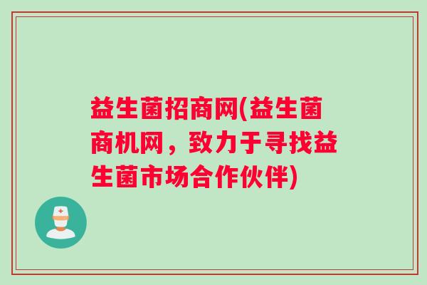 益生菌招商网(益生菌商机网，致力于寻找益生菌市场合作伙伴)