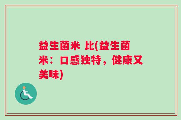 益生菌米 比(益生菌米：口感独特，健康又美味)