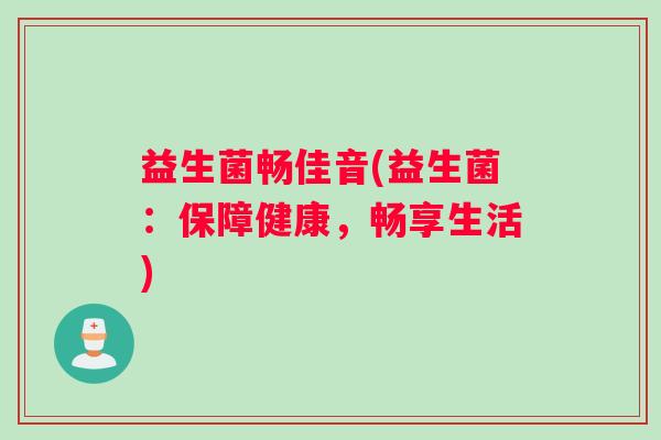 益生菌畅佳音(益生菌：保障健康，畅享生活)