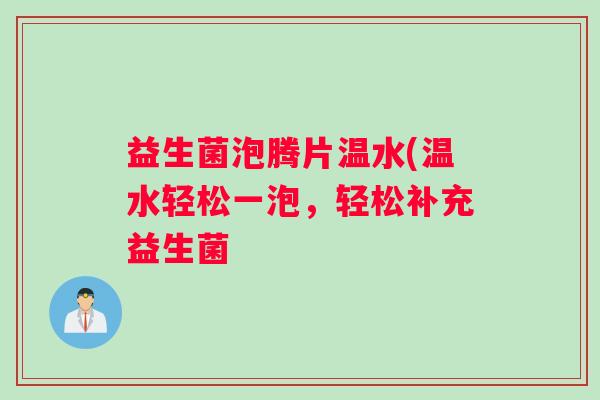 益生菌泡腾片温水(温水轻松一泡，轻松补充益生菌
