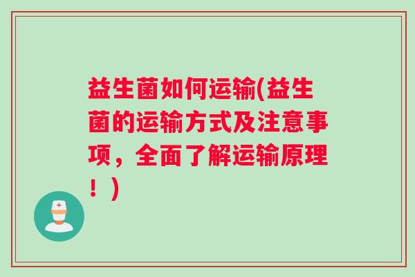 益生菌如何运输(益生菌的运输方式及注意事项，全面了解运输原理！)