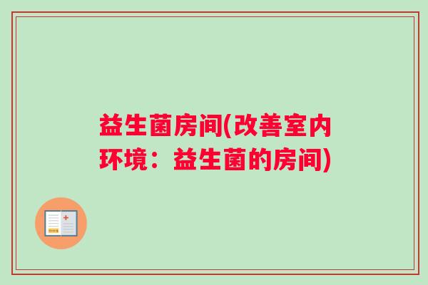 益生菌房间(改善室内环境：益生菌的房间)