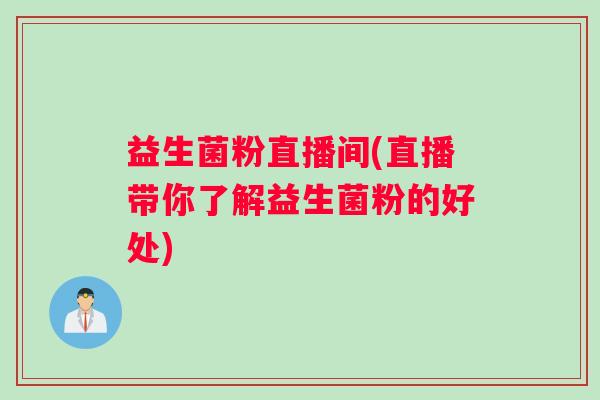 益生菌粉直播间(直播带你了解益生菌粉的好处)