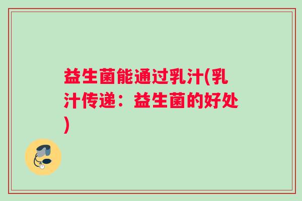 益生菌能通过乳汁(乳汁传递：益生菌的好处)