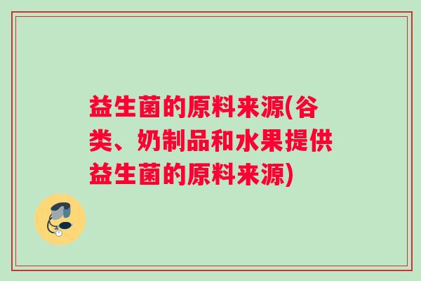益生菌的原料来源(谷类、奶制品和水果提供益生菌的原料来源)