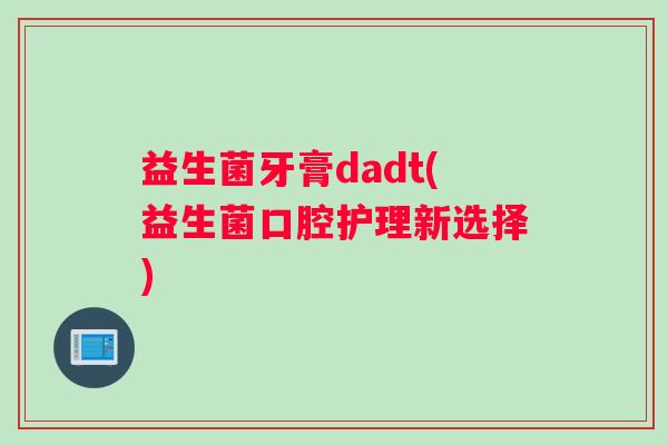 益生菌牙膏dadt(益生菌口腔护理新选择)