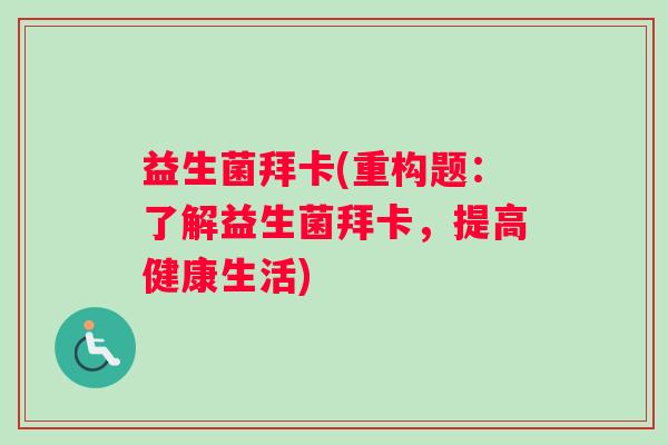 益生菌拜卡(重构题：了解益生菌拜卡，提高健康生活)