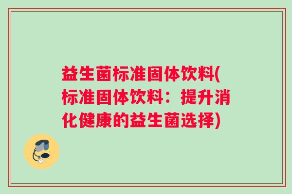 益生菌标准固体饮料(标准固体饮料：提升消化健康的益生菌选择)