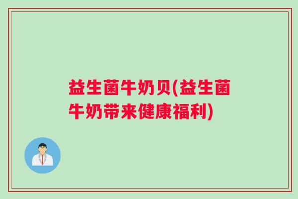 益生菌牛奶贝(益生菌牛奶带来健康福利)