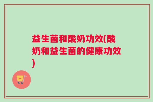 益生菌和酸奶功效(酸奶和益生菌的健康功效)