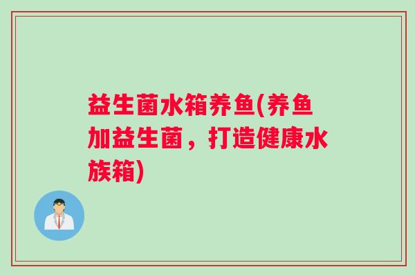 益生菌水箱养鱼(养鱼加益生菌，打造健康水族箱)