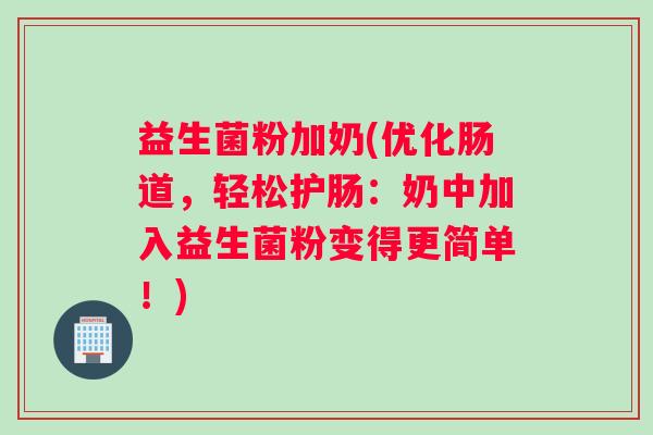 益生菌粉加奶(优化肠道，轻松护肠：奶中加入益生菌粉变得更简单！)