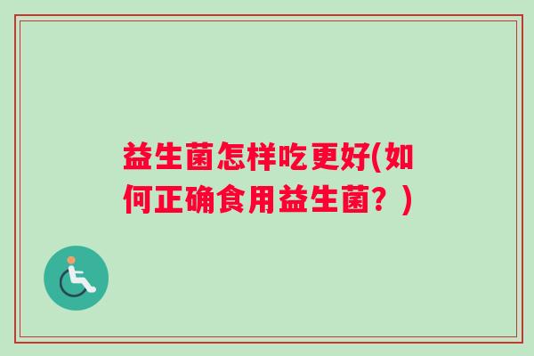 益生菌怎样吃更好(如何正确食用益生菌？)
