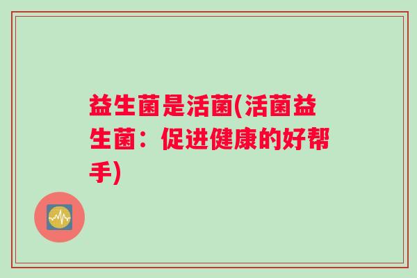 益生菌是活菌(活菌益生菌：促进健康的好帮手)