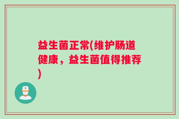 益生菌正常(维护肠道健康，益生菌值得推荐)