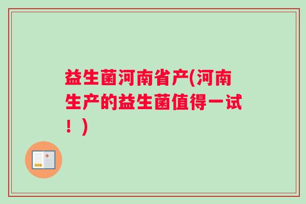 益生菌河南省产(河南生产的益生菌值得一试！)