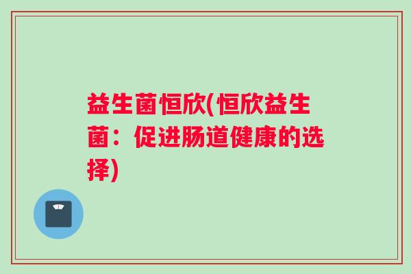 益生菌恒欣(恒欣益生菌：促进肠道健康的选择)