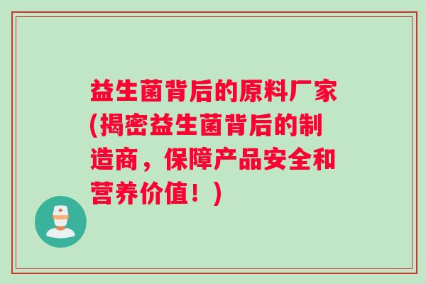 益生菌背后的原料厂家(揭密益生菌背后的制造商，保障产品安全和营养价值！)