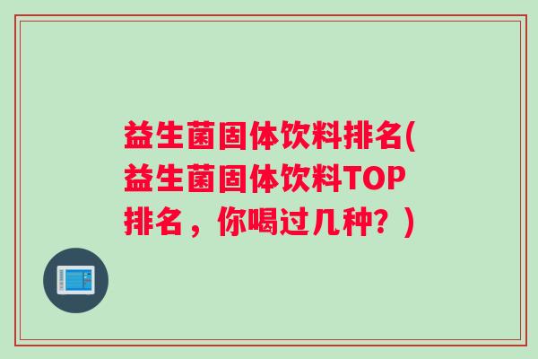 益生菌固体饮料排名(益生菌固体饮料TOP排名，你喝过几种？)
