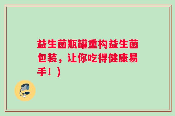 益生菌瓶罐重构益生菌包装，让你吃得健康易手！)
