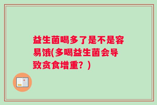 益生菌喝多了是不是容易饿(多喝益生菌会导致贪食增重？)