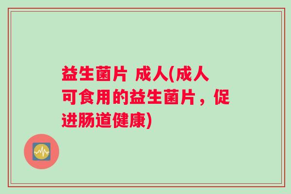 益生菌片 成人(成人可食用的益生菌片，促进肠道健康)