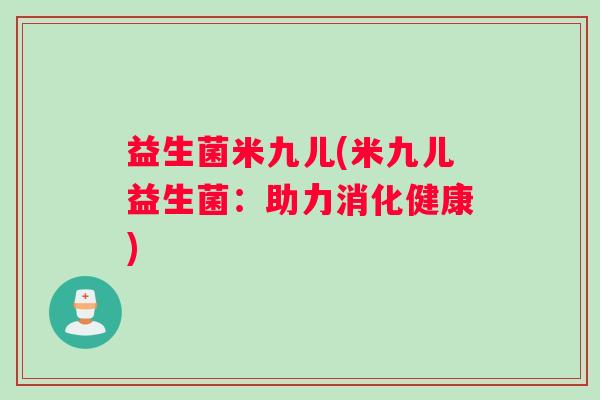 益生菌米九儿(米九儿益生菌：助力消化健康)