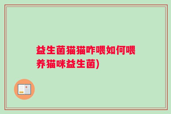 益生菌猫猫咋喂如何喂养猫咪益生菌)